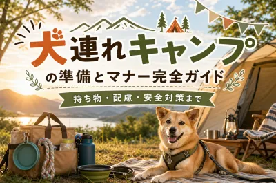 犬連れキャンプの準備とマナー完全ガイド｜持ち物・配慮・安全対策まで