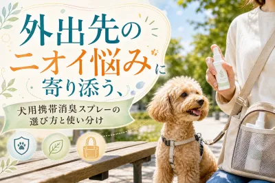 外出先のニオイ悩みに寄り添う、犬用携帯消臭スプレーの選び方と使い分け